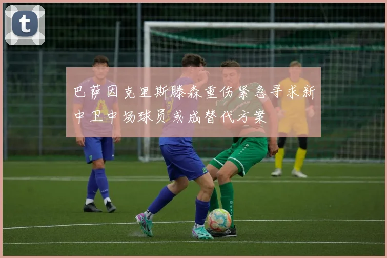 巴萨因克里斯滕森重伤紧急寻求新中卫中场球员或成替代方案