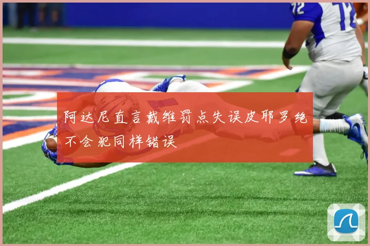 阿达尼直言戴维罚点失误皮耶罗绝不会犯同样错误