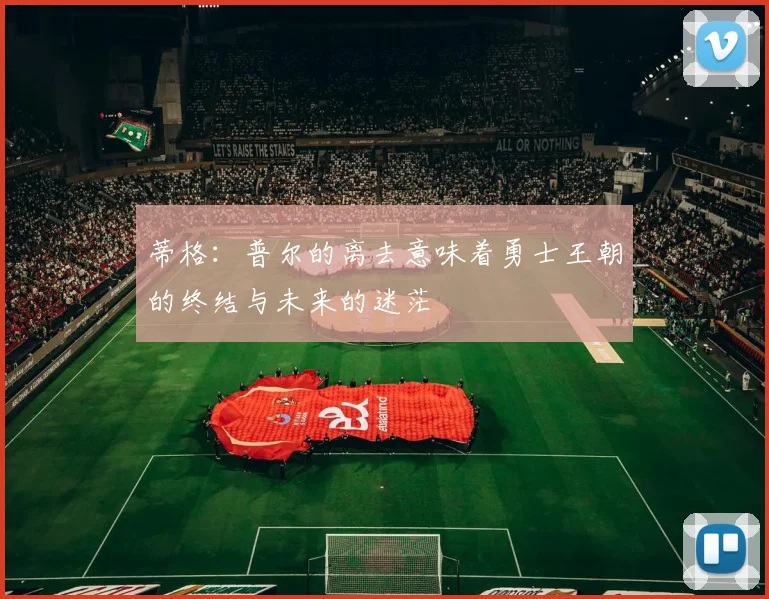 蒂格：普尔的离去意味着勇士王朝的终结与未来的迷茫